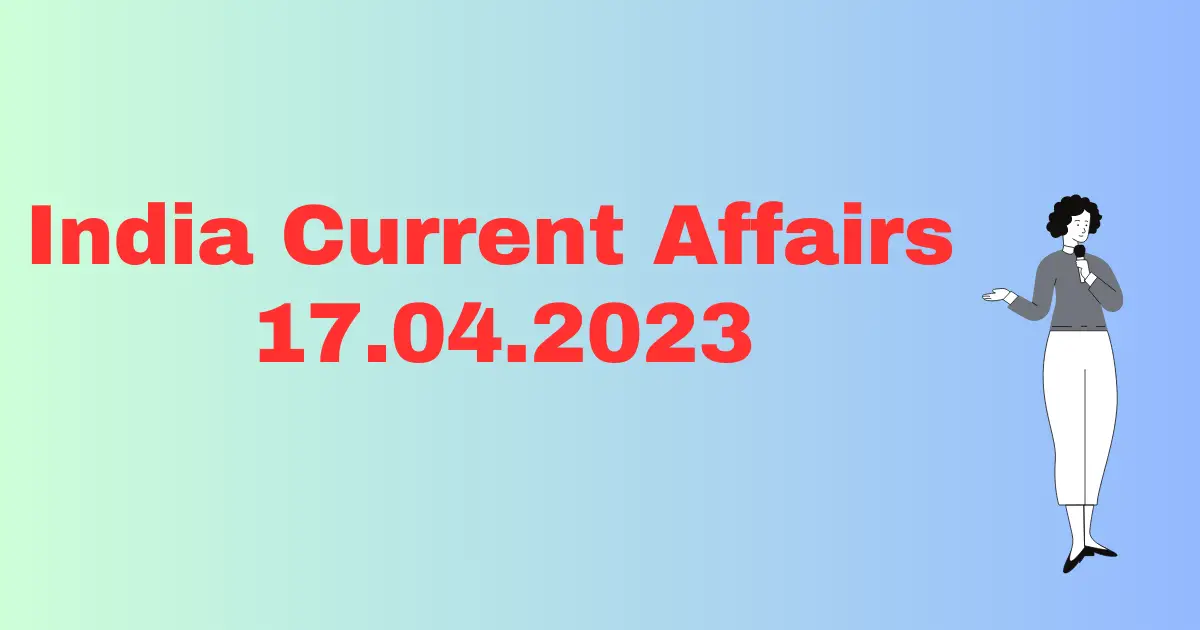 Today Current Affairs 17 April 2023, करंट अफेयर्स 17 अप्रैल 2023
